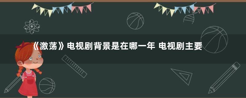 《激荡》电视剧背景是在哪一年 电视剧主要讲述了什么故事